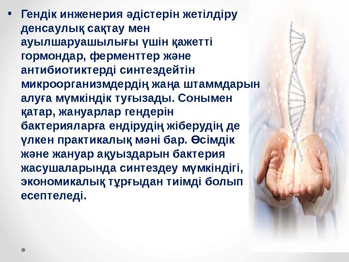 • Гендік инженерия əдістерін жетілдіру денсаулық сақтау мен ауылшаруашылығы үшін қажетті гормондар, ферменттер жəне антибиот