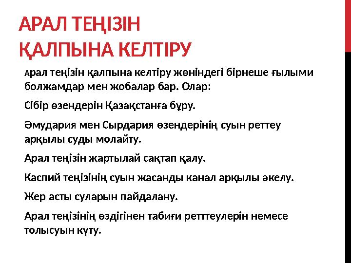 АРАЛ ТЕҢІЗІН ҚАЛПЫНА КЕЛТІРУ А рал теңізін қалпына келтіру жөніндегі бірнеше ғылыми болжамдар мен жобалар бар. Олар: Сібір өзе