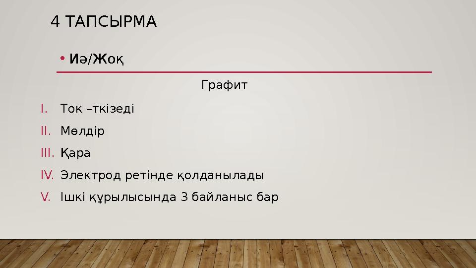 4 ТАПСЫРМА • Иә/Жоқ Графит I. Ток –ткізеді II. Мөлдір III. Қара IV. Электрод ретінде қолданылады V. Ішкі құрылысында 3 байланыс