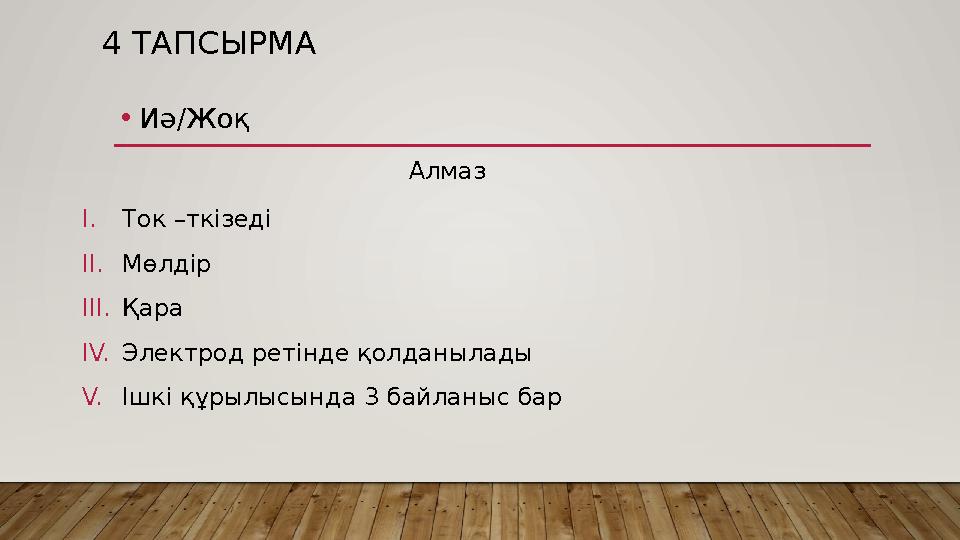 4 ТАПСЫРМА • Иә/Жоқ Алмаз I. Ток –ткізеді II. Мөлдір III. Қара IV. Электрод ретінде қолданылады V. Ішкі құрылысында 3 байланыс