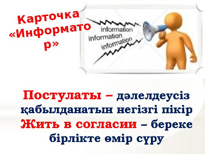 Постулаты – дәлелдеусіз қабылданатын негізгі пікір Жить в согласии – береке бірлікте өмір сүруК а р т о ч к а « И н ф о р