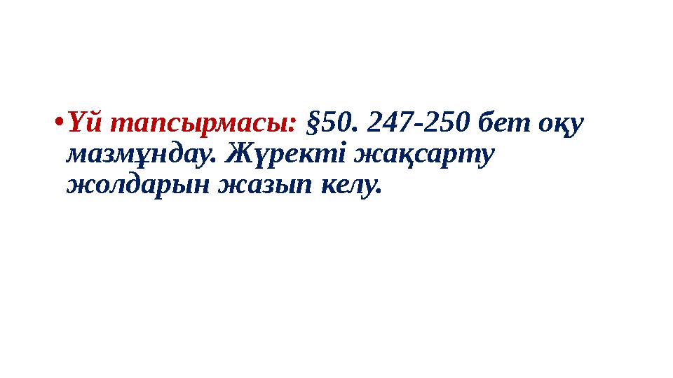 • Үй тапсырмасы: §50. 247-250 бет оқу мазмұндау. Жүректі жақсарту жолдарын жазып келу.