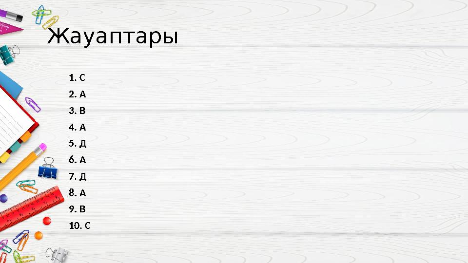 Жауаптары 1. С 2. А 3. В 4. А 5. Д 6. А 7. Д 8. А 9. В 10. С