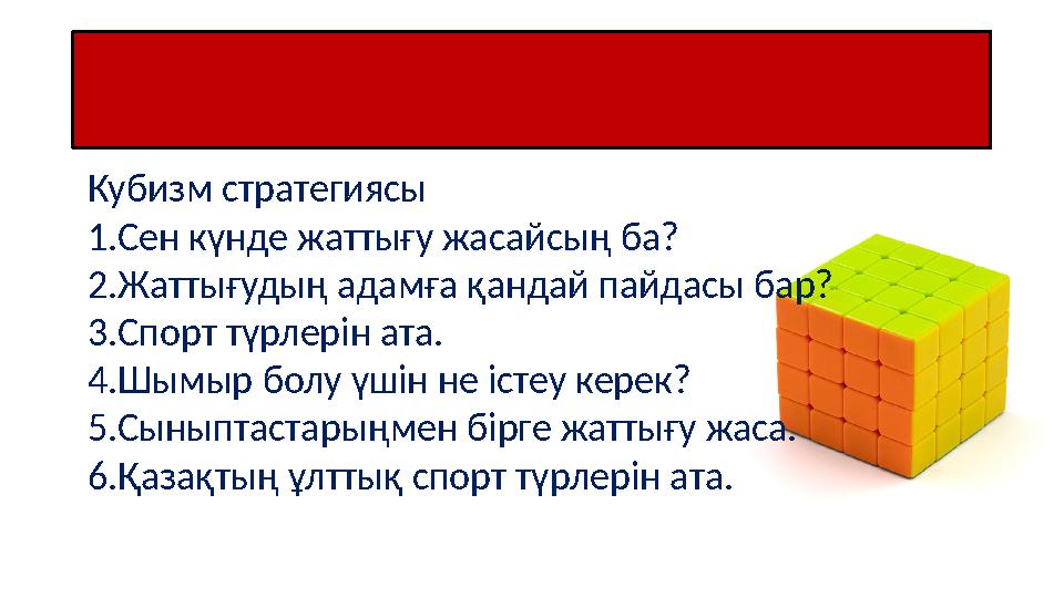 Кері байланыс Кубизм стратегиясы 1.Сен күнде жаттығу жасайсың ба? 2.Жаттығудың адамға қандай пайдасы бар? 3.Спорт түрлерін ата.