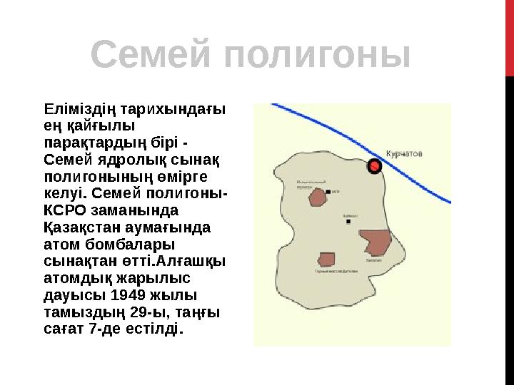 Еліміздің тарихындағы ең қайғылы парақтардың бірі - Семей ядролық сынақ полигонының өмірге келуі. Семей полигоны- КСРО зам