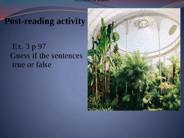 Post-reading activity Ex. 3 p 97 Guess if the sentences true or false Let’s check your answers