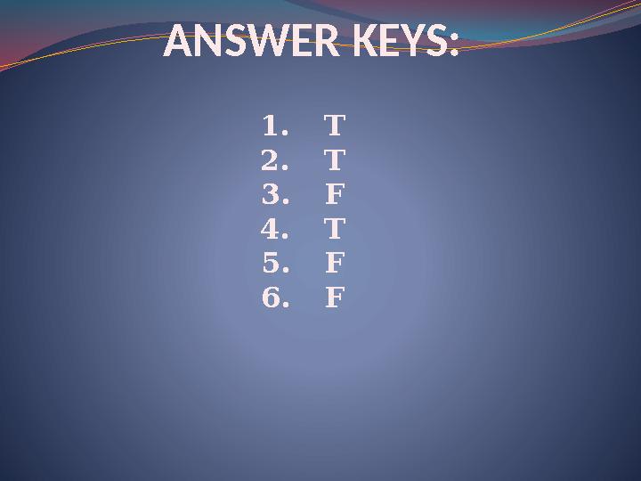 ANSWER KEYS: 1. T 2. T 3. F 4. T 5. F 6. F
