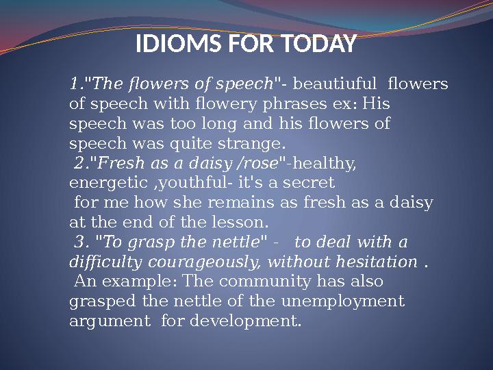 IDIOMS FOR TODAY 1."The flowers of speech" - beautiuful flowers of speech with flowery phrases ex: His speech was too long an