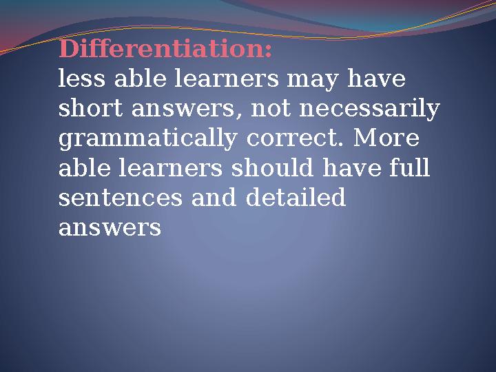 Differentiation: less able learners may have short answers, not necessarily grammatically correct. More able learners shoul