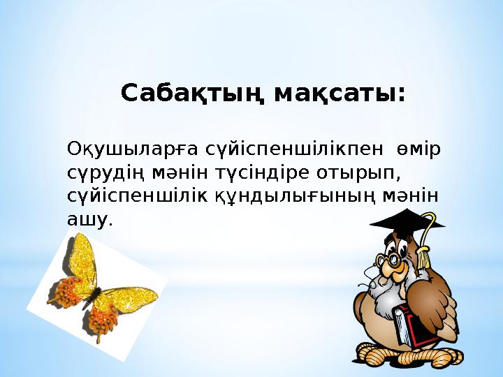 Сабақтың мақсаты: Оқушыларға сүйіспеншілікпен өмір сүрудің мәнін түсіндіре отырып, сүйіспеншілік құндылығының мәнін ашу.