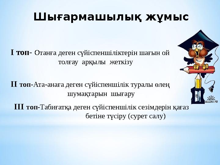 І топ- Отанға деген сүйіспеншіліктерін шағын ой толғау арқылы жеткізу ІІ топ- Ата-анаға деген сү