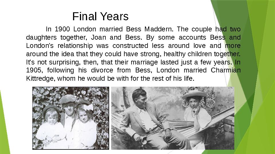 Final Years In 1900 London married Bess Maddern. The couple had two daughters together, Joan and Bess.