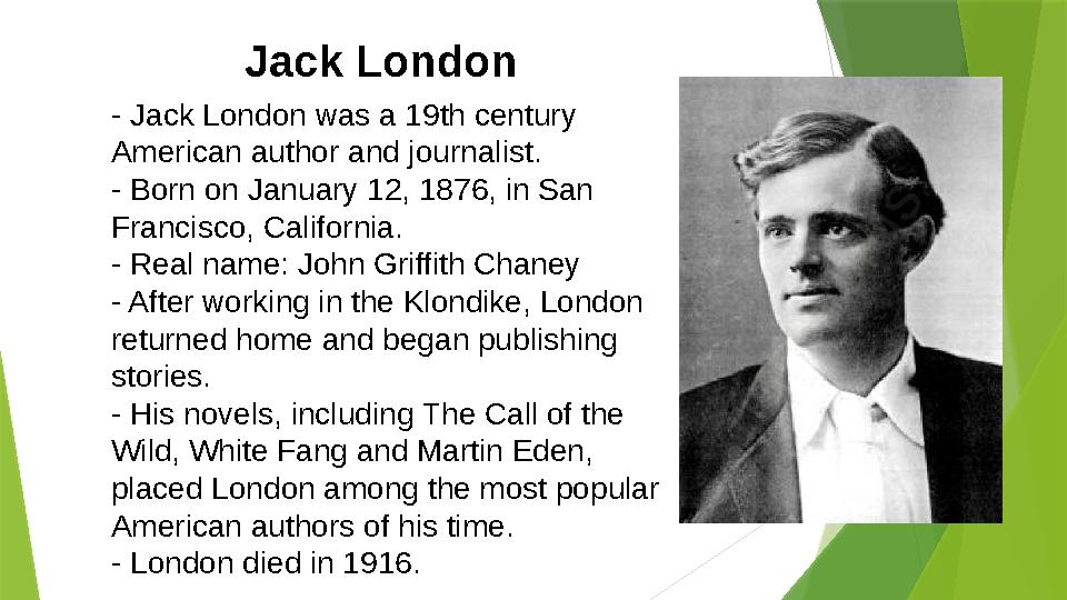 - Jack London was a 19th century American author and journalist. - Born on January 12, 1876, in San Francisco, California. -