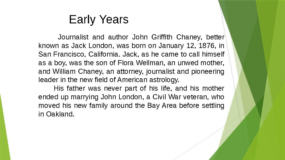 Early Years Journalist and author John Griffith Chaney, better known as Jack London, was born on January