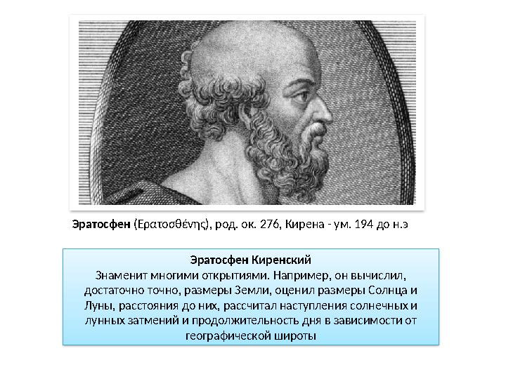 Эратосфен Киренский Знаменит многими открытиями. Например, он вычислил, достаточно точно, размеры Земли, оценил размеры Солнца