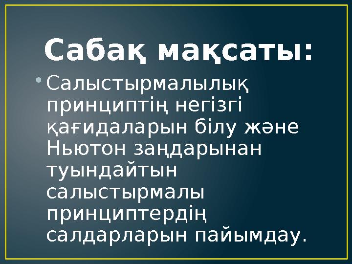 Сабақ мақсаты: • Cалыстырмалылық принциптің негізгі қағидаларын білу және Ньютон заңдарынан туындайтын салыстырмалы принци