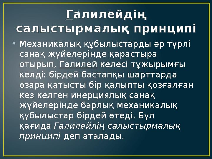 Г алилейдің салыстырмалық принципі • Механикалық құбылыстарды әр түрлі санақ жүйелерінде қарастыра отырып, Галилей келесі т