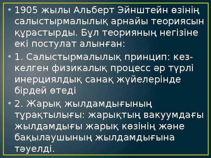 • 1905 жылы Альберт Эйнштейн өзінің салыстырмалылық арнайы теориясын құрастырды. Бұл теорияның негізіне екі постулат алынған