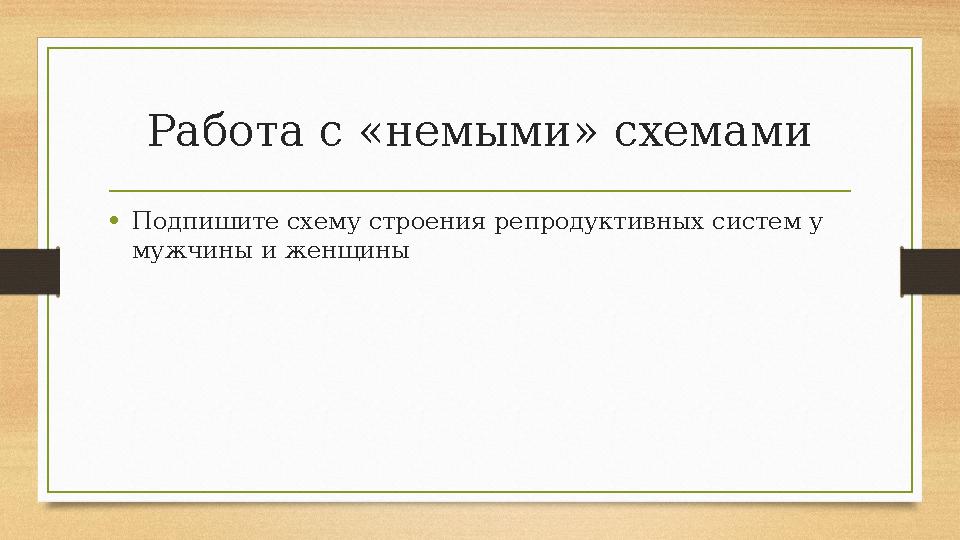 Работа с «немыми» схемами • Подпишите схему строения репродуктивных систем у мужчины и женщины