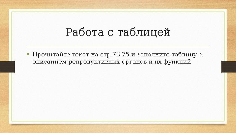 Работа с таблицей • Прочитайте текст на стр.73-75 и заполните таблицу с описанием репродуктивных органов и их функций