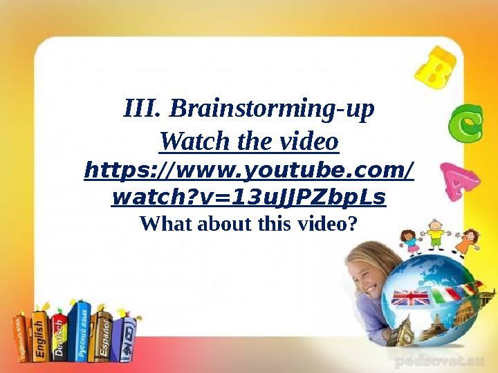 III. Brainstorming-up Watch the video https://www.youtube.com/ watch?v=13uJJPZbpLs What about this video?