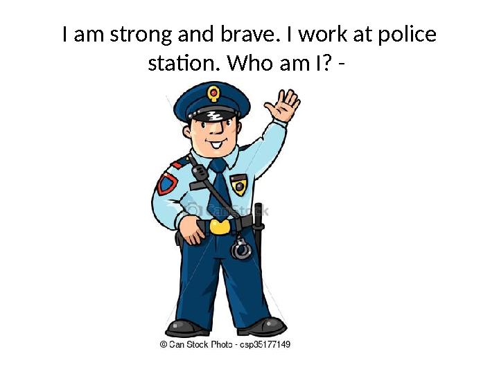 I am strong and brave. I work at police station. Who am I? -