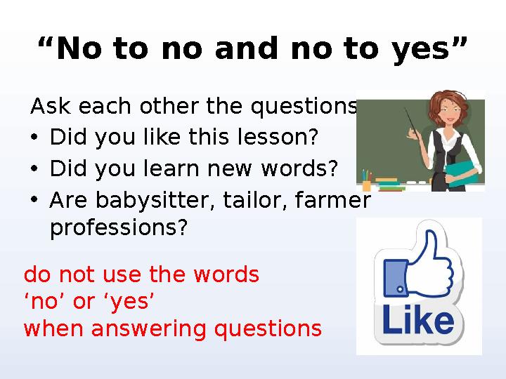 “ No to no and no to yes” Ask each other the questions • Did you like this lesson? • Did you learn new words? • Are babysitter,