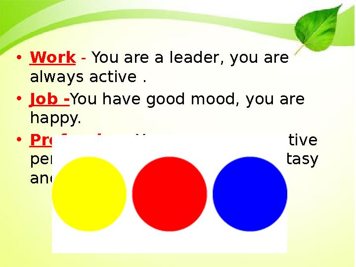 • Work - You are a leader, you are always active . • Job - You have good mood, you are happy. • Profession - You are a