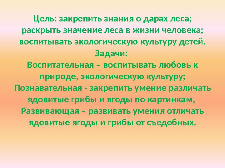 Цель: закрепить знания о дарах леса; раскрыть значение леса в жизни человека; воспитывать экологическую культуру детей. Задачи