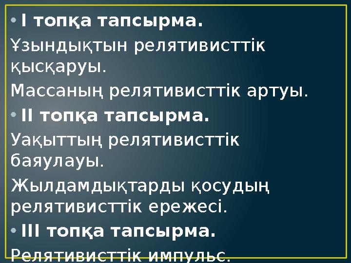 • І топқа тапсырма. Ұзындықтын релятивисттік қысқаруы. Массаның релятивисттік артуы. • ІІ топқа тапсырма. Уақыттың релятивистті