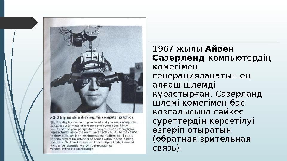 1967 жылы Айвен Сазерленд компьютердің көмегімен генерацияланатын ең алғаш шлемді құрастырған. Сазерланд шлемі көмегімен