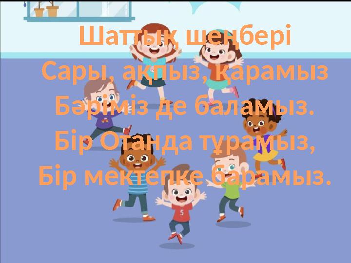 Шаттық шеңбері Сары, ақпыз, қарамыз Бәріміз де баламыз. Бір Отанда тұрамыз, Бір мектепке барамыз.