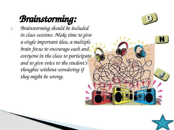 1. Brainstorming should be included in class sessions. Make time to give a single important idea, a multiple brain focus to