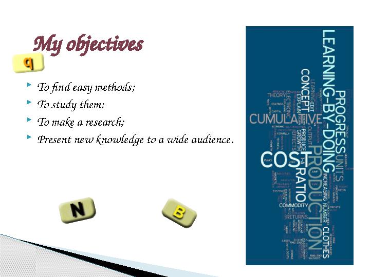  To find easy methods;  To study them;  To make a research;  Present new knowledge to a wide audience.My objectives