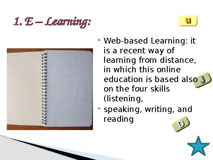 1. E – Learning:  Web-based Learning: it is a recent way of learning from distance, in which this online education is bas