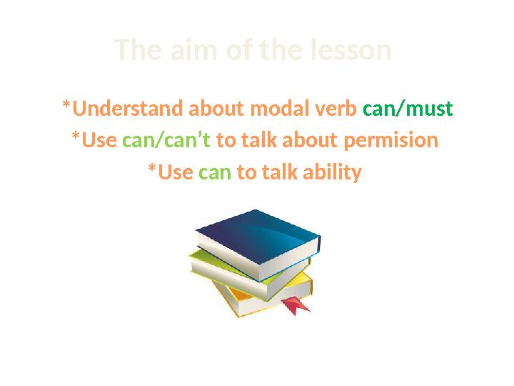 The а im of the lesson *Understand about modal verb can/must *Use can/can’t to talk about permision *Use can to talk abi