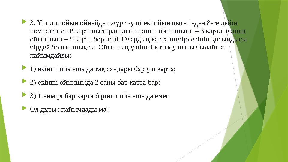  3. Үш дос ойын ойнайды: жүргізуші екі ойыншыға 1-ден 8-ге дейін нөмірленген 8 картаны таратады. Бірінші ойыншыға – 3 карта,