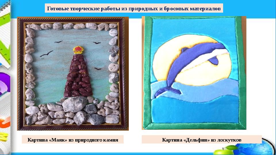 Готовые творческие работы из природных и бросовых материалов Картина «Маяк» из природного камня Картина «Дельфин» из лоскутков