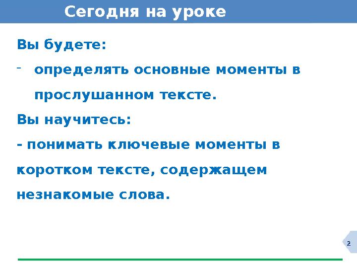 2Сегодня на уроке Вы будете: - определять основные моменты в прослушанном тексте. Вы научитесь: - понимать ключевые моменты в