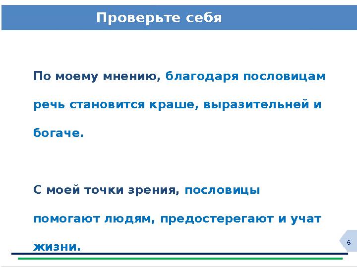 6Проверьте себя По моему мнению, благодаря пословицам речь становится краше, выразительней и богаче. С моей точки зрения,