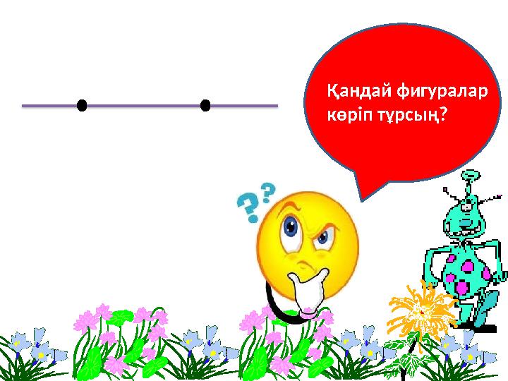 Қандай фигуралар көріп тұрсың ?
