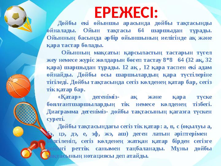 ЕРЕЖЕСІ: Дойбы екі ойыншы арасында дойбы тақтасынды ойналады. Ойын тақтасы 64 шаршыдан тұрады. Ойынның басында әрб