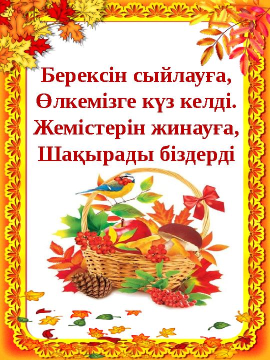Берексін сыйлауға, Өлкемізге күз келді. Жемістерін жинауға, Шақырады біздерді