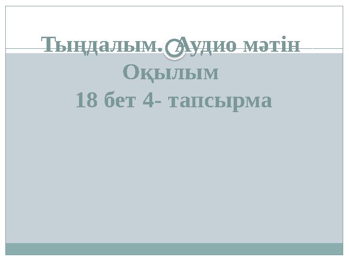 Тыңдалым. Аудио мәтін Оқылым 18 бет 4- тапсырма