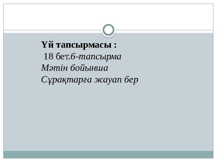 Үй тапсырмасы : 18 бет. 6-тапсырма Мәтін бойынша Сұрақтарға жауап бер