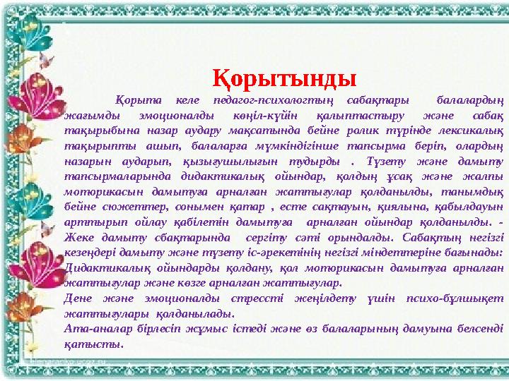 Қорытынды Қорыта келе педагог-психологтың сабақтары балалардың жағымды эмоционалды көңіл-күйін қалыптастыру және саб