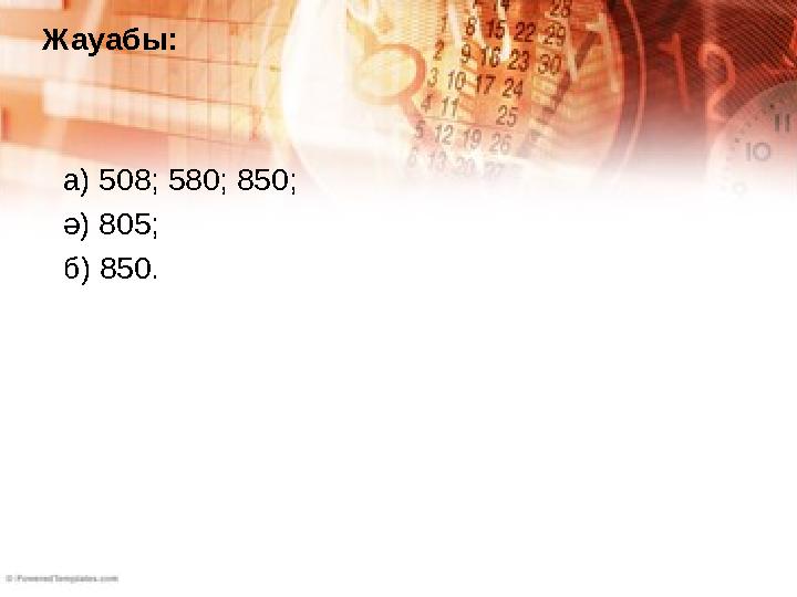 а) 508; 580; 850; ә) 805; б) 850.Жауабы: