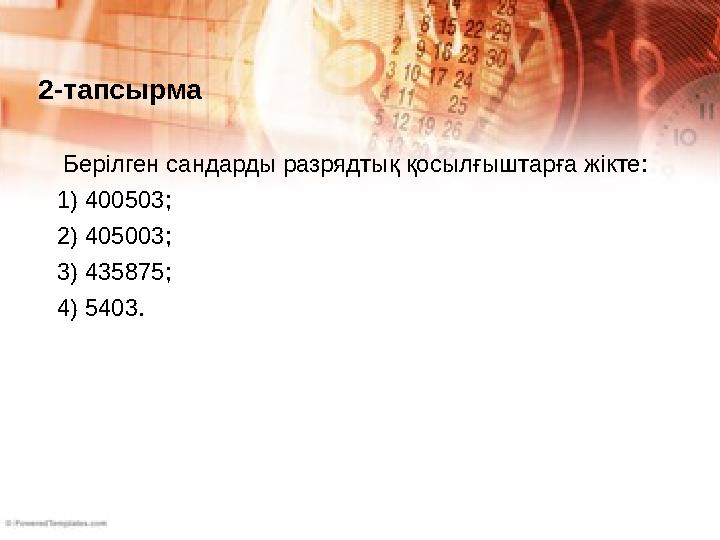 2-тапсырма Берілген сандарды разрядтық қосылғыштарға жікте: 1) 400503; 2) 405003; 3) 435875; 4) 5403.