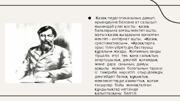 ● Қазақ педагогикасының дамып, өркендеуіне белсене ат салысып мынандай үлес қосты: қазақ балаларына алғаш мектеп ашты, Ы