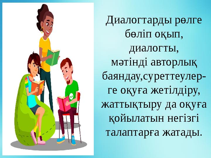 Диалогтарды рөлге бөліп оқып, диалогты, мәті н ді авторлық баяндау,суреттеулер- ге оқуға жетілдіру, жаттықтыру да оқуға қой